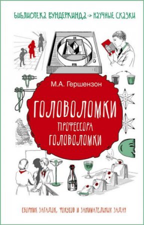 Михаил Гершензон. Головоломки профессора Головоломки. Сборник загадок, фокусов и занимательных задач (2017)