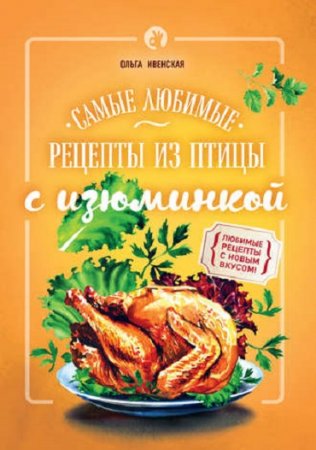 Ольга Ивенская. Самые любимые рецепты из птицы с изюминкой