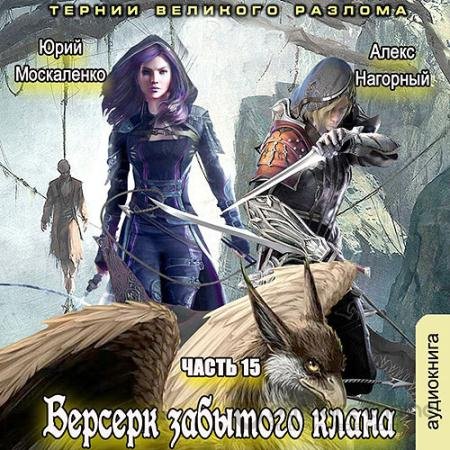 Аудиокнига - Берсерк забытого клана. Книга 15. Тернии Великого Разлома (2021) Москаленко Юрий, Нагорный Алекс