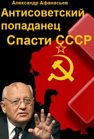 Александр Афанасьев. Цикл (7 книг) - Антисоветский попаданец. Спасти СССР