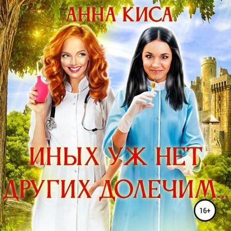 Аудиокнига - Иных уж нет, других долечим… (2022) Киса Анна