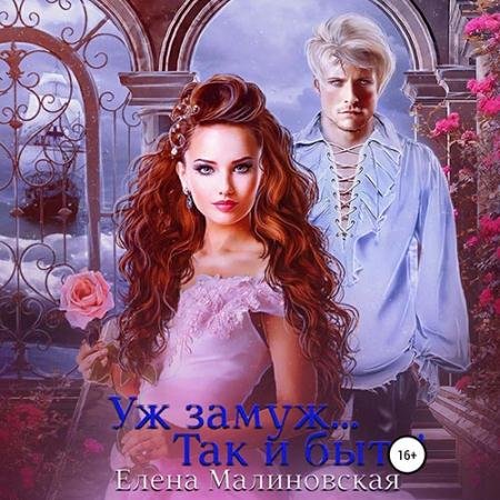 Аудиокнига - Уж замуж… Так и быть! (2022) Малиновская Елена
