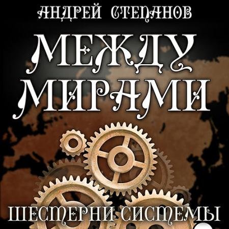 Аудиокнига - Между мирами. Шестерни системы (2022) Степанов Андрей