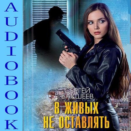 Аудиокнига - В живых не оставлять (2022) Бакшеев Сергей