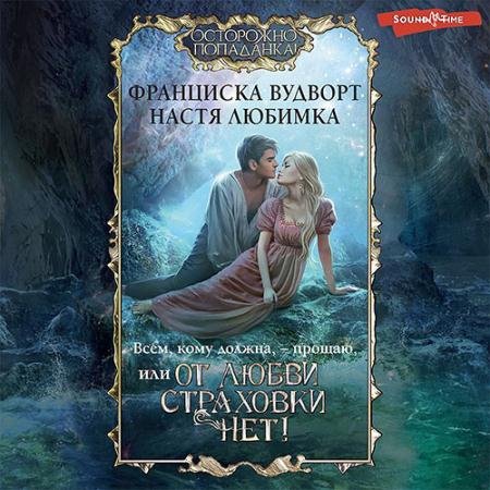 Аудиокнига - Всем, кому должна, – прощаю, или От любви страховки нет! (2022) Любимка Настя, Вудворт Франциска