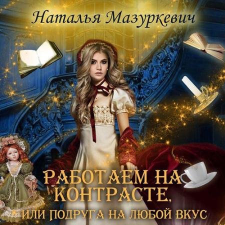 Аудиокнига - Работаем на контрасте, или Подруга на любой вкус (2023) Мазуркевич Наталья