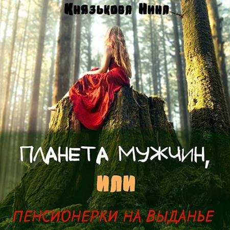 Аудиокнига - Планета мужчин, или Пенсионерки на выданье (2022) Князькова Нина