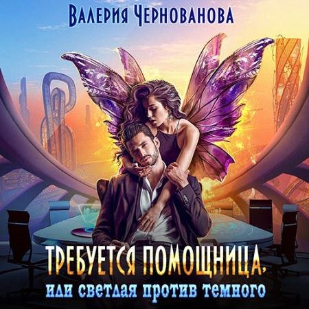 Аудиокнига - Требуется помощница, или Светлая против тёмного (2023) Чернованова Валерия