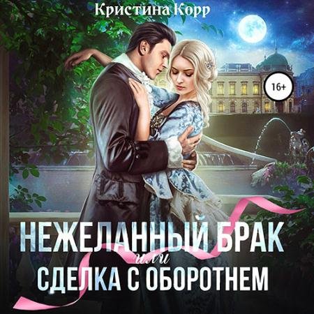 Аудиокнига - (Не)желанный брак, или Сделка с оборотнем (2023) Корр Кристина
