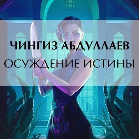 Аудиокнига - Осуждение истины (2023) Абдуллаев Чингиз