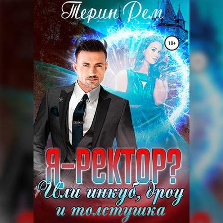 Аудиокнига - Я – ректор? или Инкуб, дроу и толстушка (2023) Рем Терин