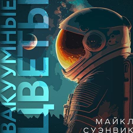 Аудиокнига - Вакуумные цветы (2023) Суэнвик Майкл